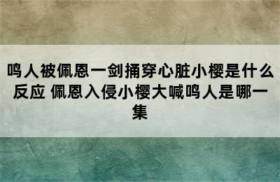 鸣人被佩恩一剑捅穿心脏小樱是什么反应 佩恩入侵小樱大喊鸣人是哪一集